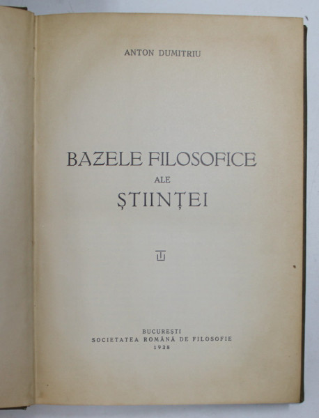 BAZELE FILOSOFICE ALE STIINTEI de ANTON DUMITRIU, 1938
