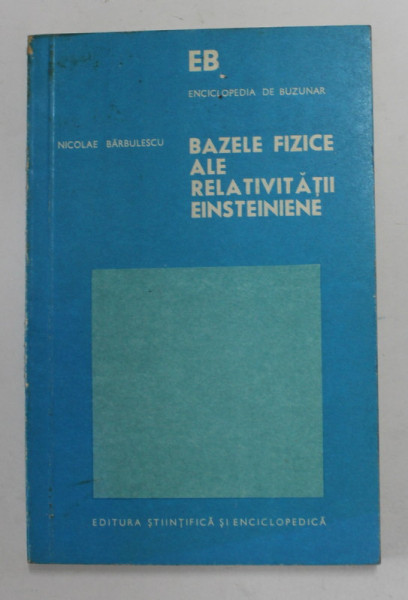 BAZELE FIZICE ALE RELATIVITATII EINSTEINIENE-NICOLAE BARBULESCU , 1975 * PREZINTA PETE