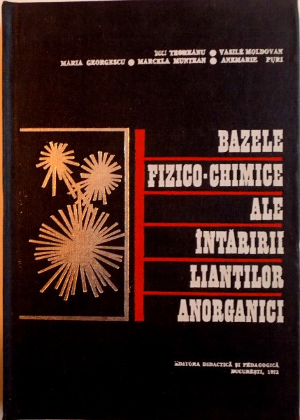 BAZELE FIZICO-CHIMICE ALE INTARIRII LIANTILOR ANORGANICI de VASILE MOLDOVAN, ANNEMARIE PURI, 1972