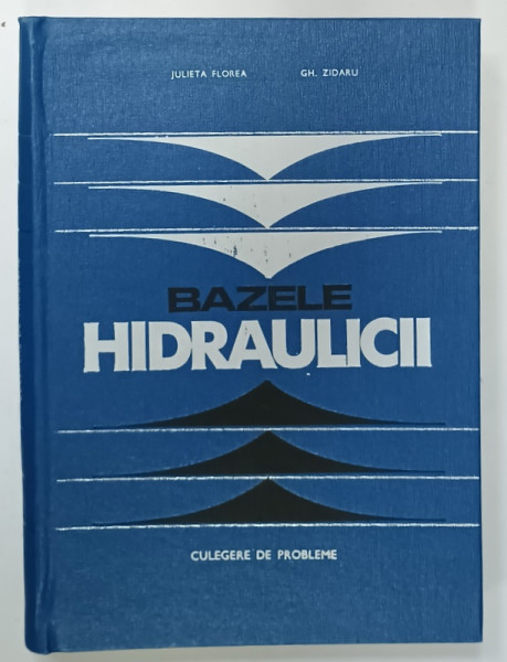 BAZELE HIDRAULICII , CULEGERE DE PROBLEME de JULIETA FLOREA si GH. ZIDARU , 1969