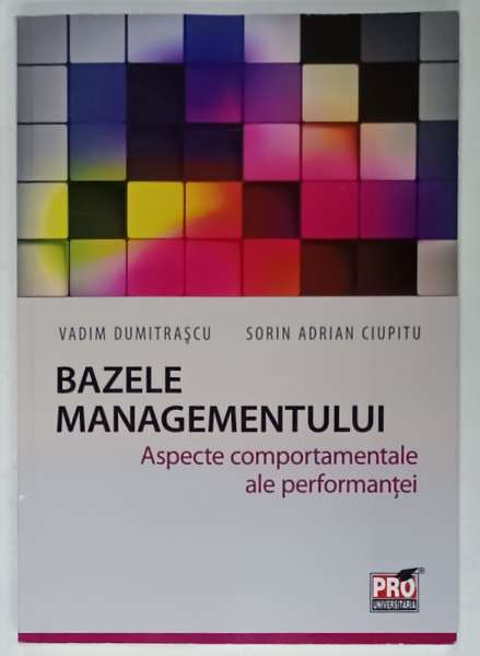 BAZELE MANAGEMENTULUI , ASPECTE COMPORTAMENTALE ALE PERFORMANTEI de VADIM DUMITRASCU si SORIN ADRIAN CIUPITU , 2013