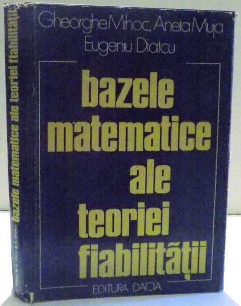 BAZELE MATEMATICE ALE TEORIEI FIABILITATII de GHEORGHE MIHOC ... EUGENIU DIATCU , 1976
