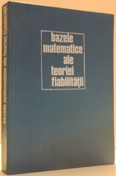 BAZELE MATEMATICE ALE TEORIEI FIABILITATII de GHEORGHE MIHOC, EUGENIU DIATCU, ANETA MUJA , 1976