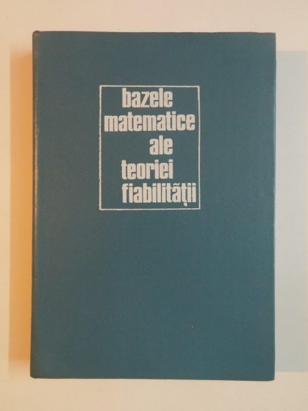 BAZELE MATEMATICII ALE TEORIEI FIABILITATII de GHEORGHE MIHOC , ANETA MUJA , EUGENIU DIATCU , 1976
