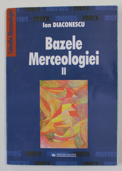 BAZELE MERCEOLOGIEI , VOLUMUL II de ION DIACONESCU , 2002