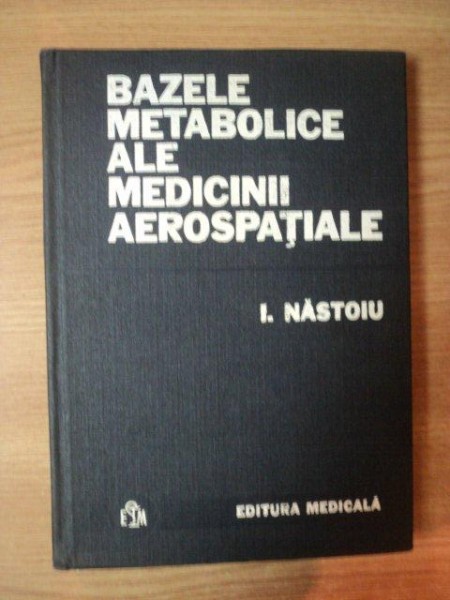 BAZELE METABOLICE ALE MEDICINII AEROSPATIALE ( cu aplicatii in medicina si biologie ) de DR. IOAN NASTOIU , Bucuresti 1983