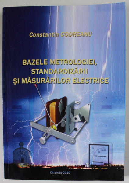 BAZELE METROLOGIEI , STANDARDIZARII SI MASURATORILOR ELECTRICE de CONSTANTIN CODREANU , 2010