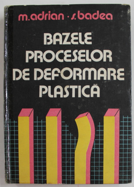BAZELE PROCESELOR DE DEFORMARE PLASTICA de M.  ADRIAN si S. BADEA , 1983 , COTOR INTARIT CU SCOTCH