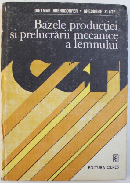 BAZELE PRODUCTIEI SI PRELUCARII MECANICE A LEMNULUI de DIETMAR BRENNDORFER si GHEORGHE ZLATE , 1990