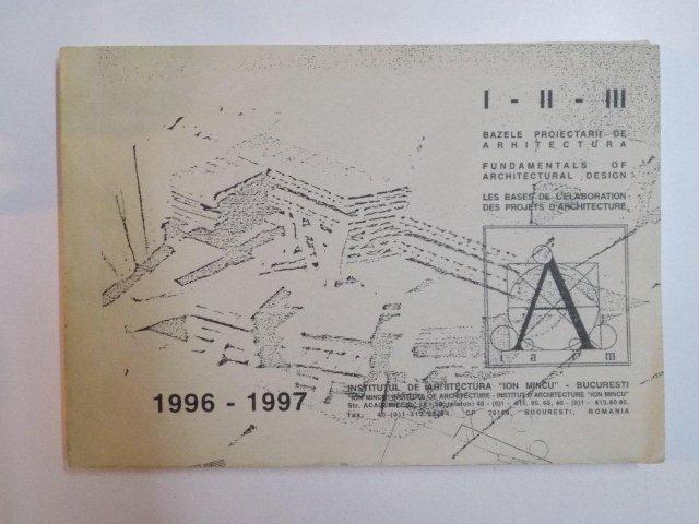 BAZELE PROIECTARII DE ARHITECTURA , FUNDAMENTALS OF ARCHITECTURAL DEISGN , LES BASES DE L'ELABORATION DES PROJETS D' ARCHITECTURE , ANII I - II - III (1996-1997) de EMIL BARBU POPESCU , FLORIAN STANCIU , STEFAN GHENCIULESCU