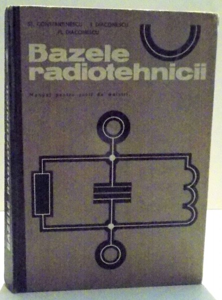 BAZELE RADIOTEHNICII , MANUAL PENTRU SCOLI DE MAISTRI de STELIAN CONSTANTINESCU...FLORICA DIACONESCU , 1972