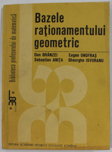 BAZELE RATIONAMENTULUI GEOMETRIC de DAN BRINZEI ...GHEORGHE ISVORANU , 1985 , DEDICATIE *