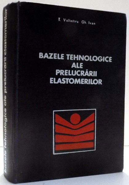 BAZELE TEHNOLOGICE ALE PRELUCRARII ELASTOMERILOR de T. VOLINTIRU , GH. IVAN , 1974