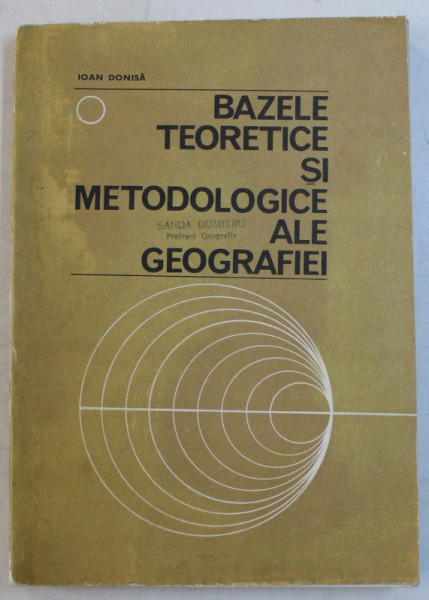 BAZELE TEORETICE SI METODOLOGICE ALE GEOGRAFIEI de IOAN DONISA , 1977