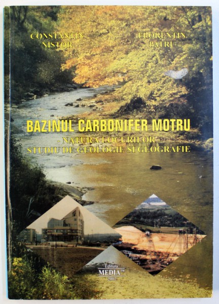 BAZINUL CARBONIFER MOTRU  - NATURA LOCURILOR - STUDIU DE GEOLOGIE SI GEOGRAFIE de CONSTANTIN NISTOR si FLORENTIN PATRU , 2002