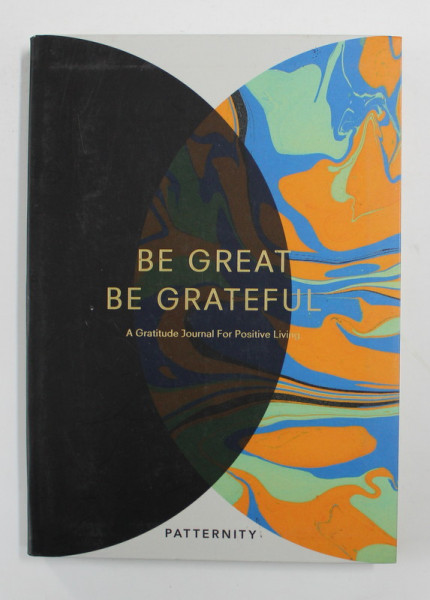 BE GREAT , BE GREATEFUL - A GRATITUDE JOURNAL FOR POSITIVE LIVING , 2017