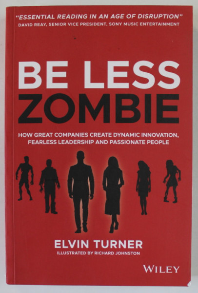 BE LESS ZOMBIE , HOW GREAT COMPANIES CREATE DYNAMIC INNOVATION ...PASSIONATE PEOPLE by ELVIN TURNER , illustrated by RICHARD JOHNSTON , 2020