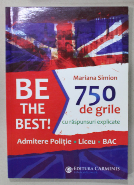 BE THE BEST ! 750 DE GRILE CU RASPUNSURI EXPLICATE LA  LIMBA ENGLEZA , ADMITERE POLITIE , LICEU , BAC de MARIANA SIMION , 2016