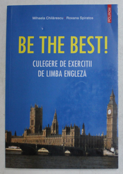 BE THE BEST ! CULEGERE DE EXERCITII DE LIMBA ENGLEZA de MIHAELA CHILARESCU si ROXANA SPIRATOS , 2004