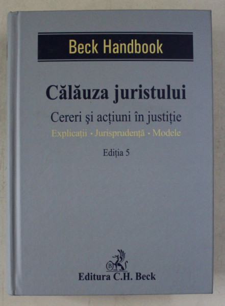 BECK HANDBOOK , CALAUZA JURISTULUI , CERERI SI ACTIUNI IN JUSTITIE , EDITIA A - V - A , volum coordonat de DUMITRU ANDREIU PETRE FLORESCU , 2014