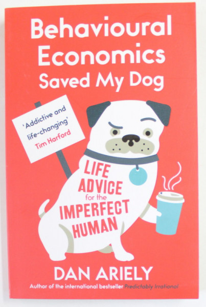BEHAVIOURAL ECONOMIC SAVED MY DOG by DAN ARIELY , LIFE ADVICE FOR THE IMPERFECT HUMAN , with cartoons by WILLIAM HAEFELI , 2015