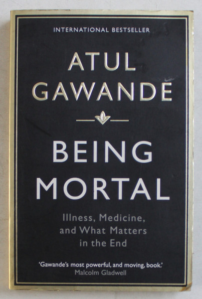 BEING MORTAL - ILLNESS , MEDICINE , AND WHAT MATTERS IN THE END by ATUL GAWANDE , 2015