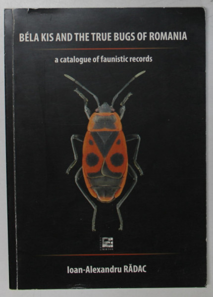 BELA KIS AND THE TRUE BUGS OF ROMANIA , A  CATALOGUE OF FAUNISTIC RECORDS by IOAN - ALEXANDRU RADAC , 2019