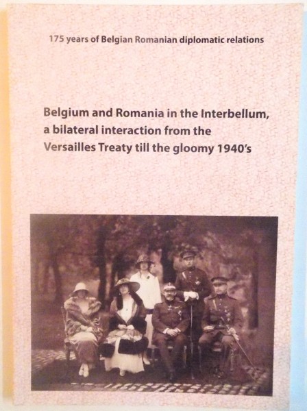 BELGIUM AND ROMANIA IN THE INTERBELLUM, A BILATERAL INTERACTION FROM THE VERSAILLES TREATY TILL THE GLOOMY 1940`s, 2014