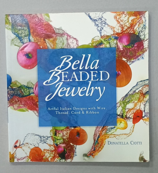 BELLA BEADED JEWELRY , ARTFUL ITALIAN DESIGNS with WIRE , THREAD , CORD and RIBBON by DONATELLA  CIOTTI , 2006