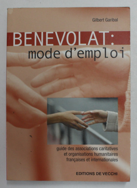 BENEVOLAT - MODE D ' EMPLOI par GILBERT GARIBAL , GUDE DES ASSOCIATIONS CARITATIVES ET ORGANISATIONS HUMANITAIRES FRANCAISES ET INTERNATIONALES , 2004