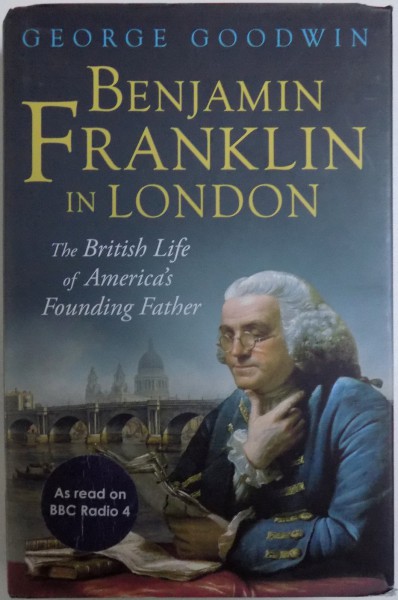 BENJAMIN FRANKLIN IN LONDON  - THE BRITISH LIFE OF AMERICA ' S FOUNDING FATHER by GEORGE GOODWIN , 2016