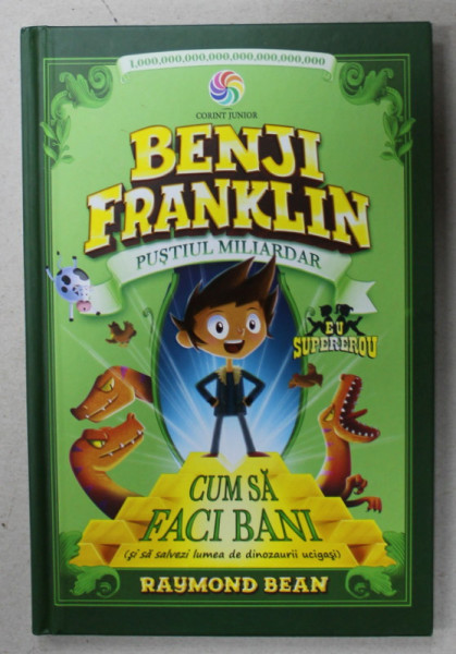 BENJI FRANKLIN , PUSTIUL MILIARDAR , CUM SA FACI BANI ( SI SA SALVEZI LUMEA DE DINOZAURI UCIGASI ) de RAYMOND BEAN , 2007