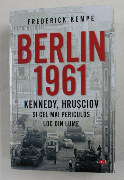 BERLIN 1961 - KENNEDY , HRUSCIOV SI CEL MAI PERICULOS LOC DIN LUME de FREDERICK KEMPE , 2020