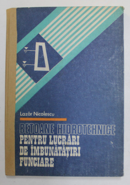 BETOANE HIDROTEHNICE PENTRU LUCRARI DE IMBUNATATIRI FUNCIARE de LAZAR NICOLESCU , 1987