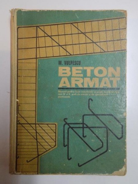 BETON ARMAT . MANUAL PENTRU LICEE INDUSTRIALE CI PROFIL DE CONSTRUCTII ANII IV SI V , SCOLI DE MAISTRI SI DE SPECIALIZARE POSTLICEALA de M. VULPESCU , 1977