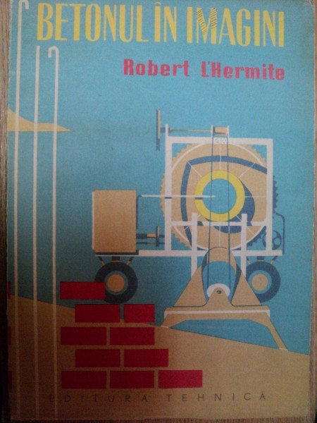 BETONUL IN IMAGINI de ROBERT L'HERMITE , Bucuresti 1959