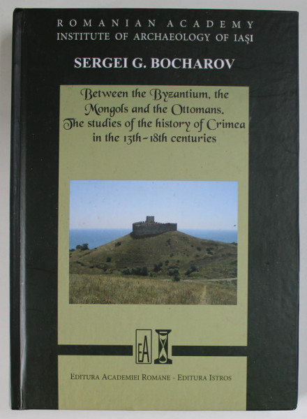 BETWEEN THE BYZANTIUM , THE MONGOLS AND THE OTTOMANS , THE STUDIES OF THE HISTORY OF CRIMEA ...by SERGEI G. BOCHAROV , EDITIE IN UCRAINEANA SI ENGLEZA , 2021
