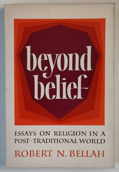 BEYOND BELIEF , ESSAY ON RELIGION IN A POST - TRADITIONAL WORLD by ROBERT N. BELLAH , 1976