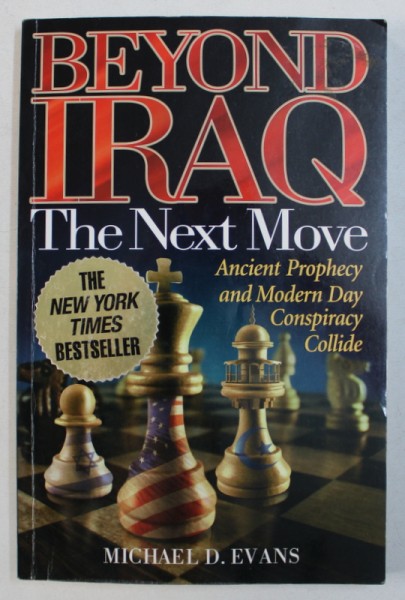BEYOND IRAQ - THE NEXT MOVE - ANCIENT PROPHECY AND MODERN DAY CONSPIRACY COLLIDE by MICHAEL D . EVANS , 2003