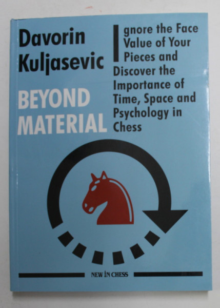 BEYOND MATERIAL - IGNORE THE FACE VALUE OF YOUR PIECES AND DISCOVER THE IMPORTANCE OF TIME , SPACE , AND PSYCHOLOGY IN CHESS by DAVORIN KULJASEVIC , 2019