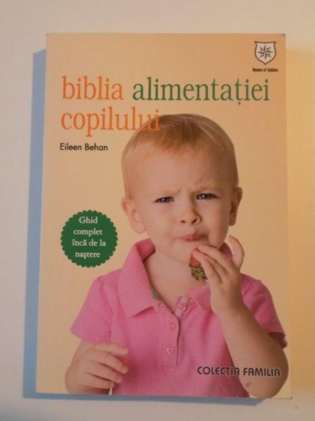 BIBLIA ALIMENTATIEI COPILULUI , GHID COMPLET INCA DE LA NASTERE de EILEEN BEHAN , 2009