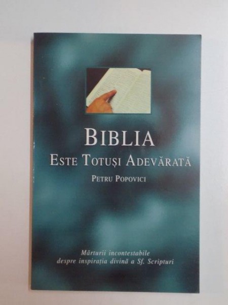 BIBLIA ESTE TOTUSI ADEVARATA  , MARTURII INCONTESTABILE DESPRE INSPIRATIA DIVINA A SF. SCRIPTURI de PETRU POPOVICI , 2001