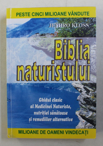 BIBLIA NATURISTULUI , GHIDUL CLASIC AL MEDICINEI NATURISTE , NUTRITIEI SANATOASE SI REMEDIILOR ALTERNATIVE de JETHRO KLOSS , 2007
