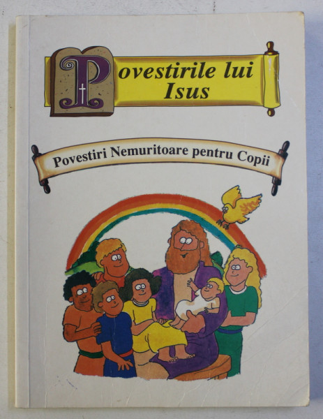 BIBLIA PENTRU INCEPATORI - POVESTIRILE LUI ISUS , POVESTIRI NEMURITOARE PENTRU COPII , 1996