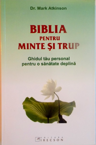BIBLIA PENTRU MINTE SI TRUP, GHIDUL TAU PERSONAL PENTRU O SANATATE DEPLINA de MARK ATKINSON, 2008