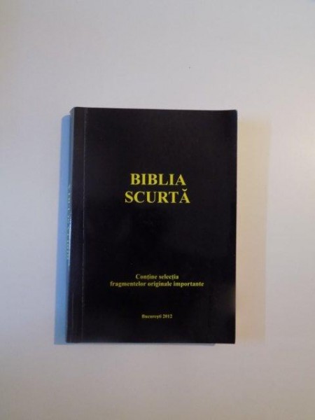 BIBLIA SCURTA , CONTINE SELECTIA FRAGMENTELOR ORIGINALE IMPORTANTE , 2012