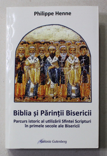 BIBLIA SI PARINTII BISERICII - PARCURSUL ISTORIC AL UTILIZARII SFINTEI SCRIPTURI IN PRIMELE SECOLE ALE BISERICII de PHILIPPE HENNE , 2020