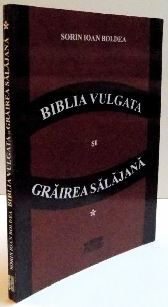 BIBLIA VULGATA SI GRAIREA SALAJANA de SORIN IOAN BOLDEA , 2011