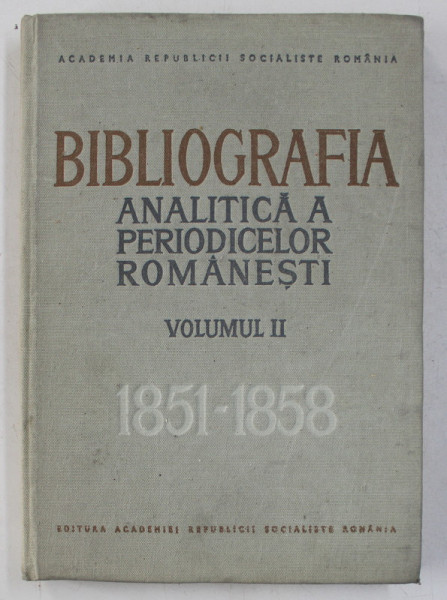 BIBLIOGRAFIA ANALITICA A PERIODICELOR ROMANESTI , VOLUMUL II (( 1851 - 1858 ) , PARTEA I , intocmita de IOAN LUPU ...OVIDIU PAPADIMA , 1970