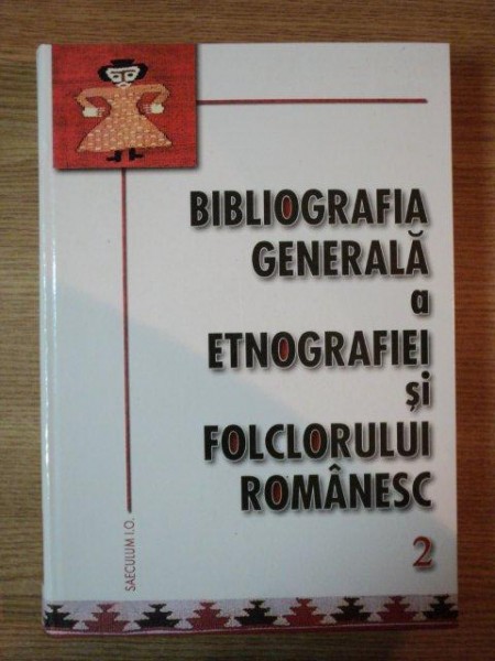 BIBLIOGRAFIA GENERALA A ETNOGRAFIEI SI FOLCLORULUI ROMANESC II de ADRIAN FOCHI , IORDAN DATCU , 2002